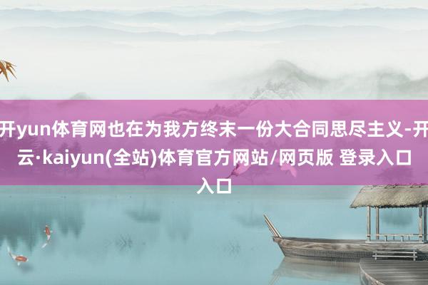 开yun体育网也在为我方终末一份大合同思尽主义-开云·kaiyun(全站)体育官方网站/网页版 登录入口