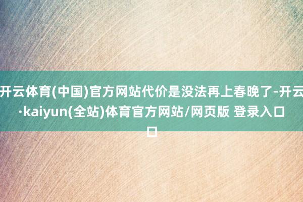 开云体育(中国)官方网站代价是没法再上春晚了-开云·kaiyun(全站)体育官方网站/网页版 登录入口