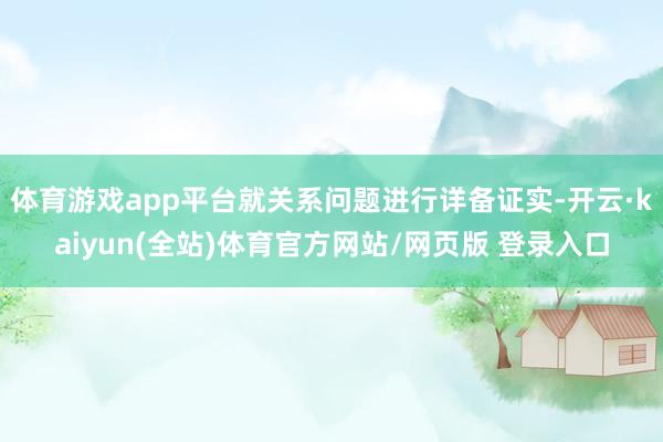 体育游戏app平台就关系问题进行详备证实-开云·kaiyun(全站)体育官方网站/网页版 登录入口