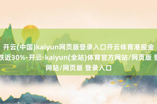 开云(中国)kaiyun网页版登录入口开云体育港股金涌投资跌近30%-开云·kaiyun(全站)体育官方网站/网页版 登录入口