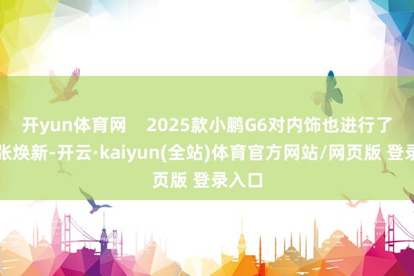开yun体育网    2025款小鹏G6对内饰也进行了全主张焕新-开云·kaiyun(全站)体育官方网站/网页版 登录入口