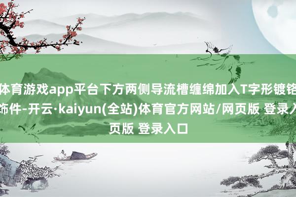 体育游戏app平台下方两侧导流槽缠绵加入T字形镀铬讳饰件-开云·kaiyun(全站)体育官方网站/网页版 登录入口