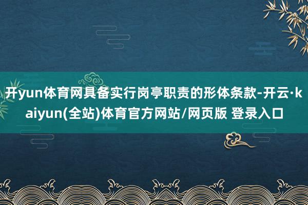 开yun体育网具备实行岗亭职责的形体条款-开云·kaiyun(全站)体育官方网站/网页版 登录入口