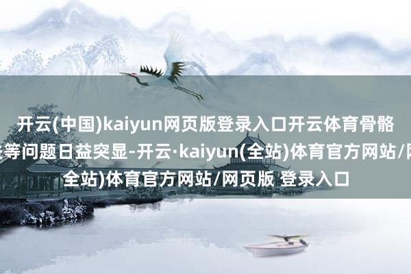 开云(中国)kaiyun网页版登录入口开云体育骨骼健康、肌肉流失等问题日益突显-开云·kaiyun(全站)体育官方网站/网页版 登录入口