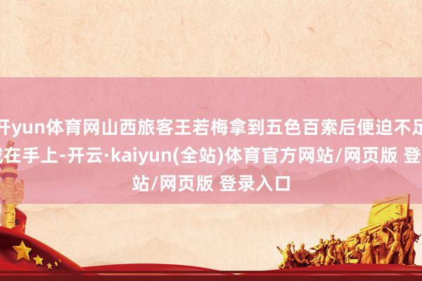 开yun体育网山西旅客王若梅拿到五色百索后便迫不足待地戴在手上-开云·kaiyun(全站)体育官方网站/网页版 登录入口