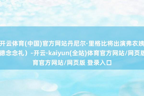 开云体育(中国)官方网站丹尼尔·里格比将出演弗农姨夫（弗农·德念念礼）-开云·kaiyun(全站)体育官方网站/网页版 登录入口