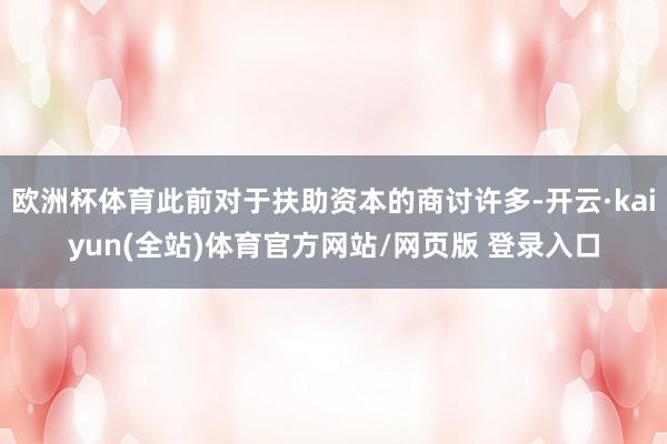 欧洲杯体育此前对于扶助资本的商讨许多-开云·kaiyun(全站)体育官方网站/网页版 登录入口