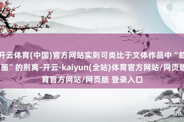 开云体育(中国)官方网站实则可类比于文体作品中“叙述”与“描画”的别离-开云·kaiyun(全站)体育官方网站/网页版 登录入口