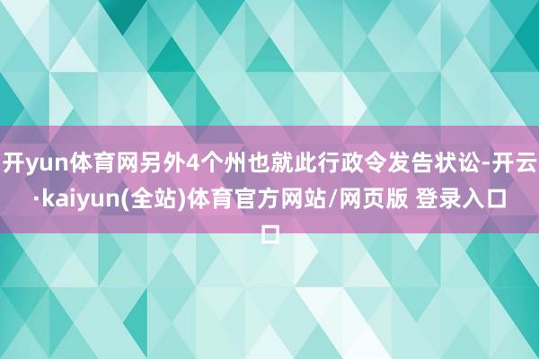 开yun体育网另外4个州也就此行政令发告状讼-开云·kaiyun(全站)体育官方网站/网页版 登录入口
