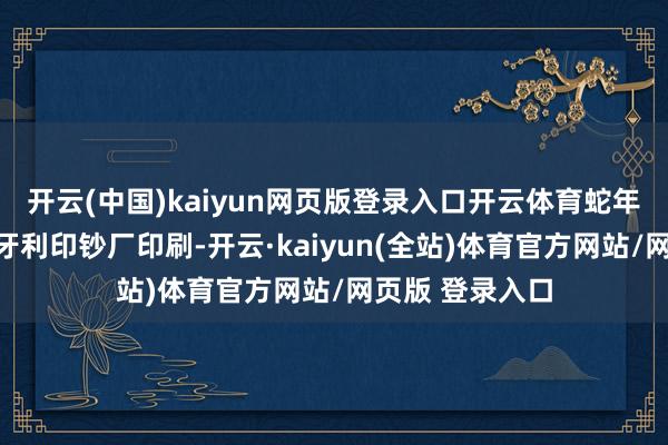 开云(中国)kaiyun网页版登录入口开云体育蛇年生肖邮票由匈牙利印钞厂印刷-开云·kaiyun(全站)体育官方网站/网页版 登录入口