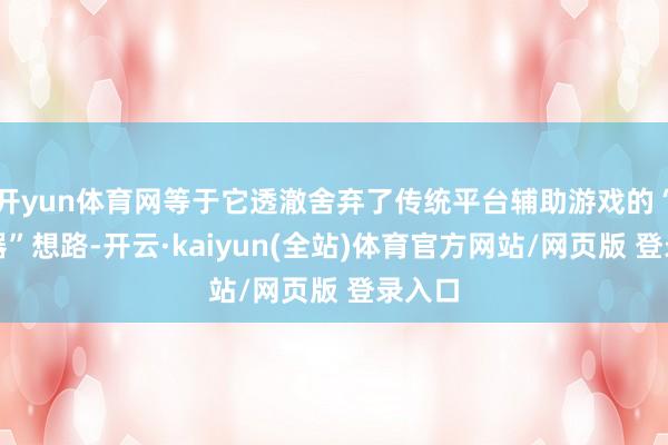 开yun体育网等于它透澈舍弃了传统平台辅助游戏的“捡火器”想路-开云·kaiyun(全站)体育官方网站/网页版 登录入口