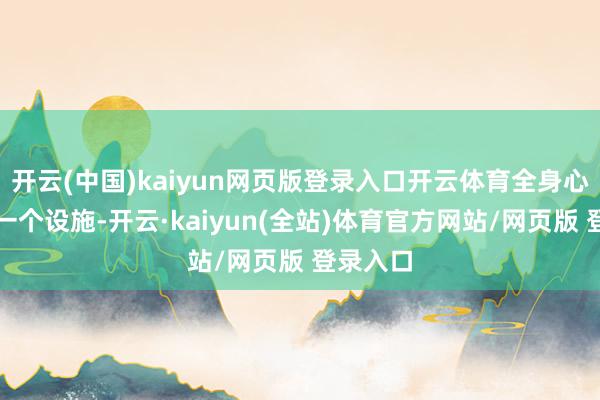 开云(中国)kaiyun网页版登录入口开云体育全身心参加每一个设施-开云·kaiyun(全站)体育官方网站/网页版 登录入口