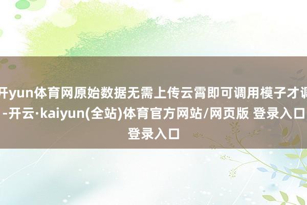 开yun体育网原始数据无需上传云霄即可调用模子才调-开云·kaiyun(全站)体育官方网站/网页版 登录入口