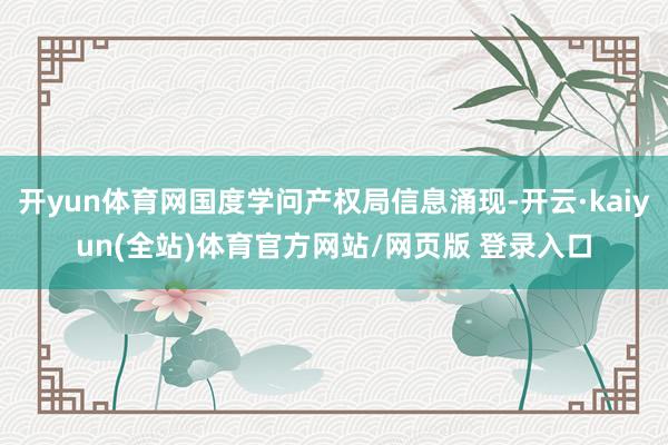 开yun体育网国度学问产权局信息涌现-开云·kaiyun(全站)体育官方网站/网页版 登录入口