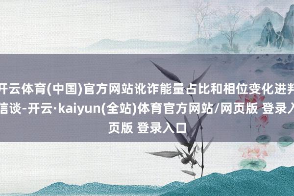 开云体育(中国)官方网站讹诈能量占比和相位变化进判定信谈-开云·kaiyun(全站)体育官方网站/网页版 登录入口