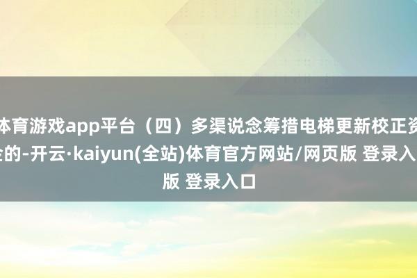 体育游戏app平台（四）多渠说念筹措电梯更新校正资金的-开云·kaiyun(全站)体育官方网站/网页版 登录入口