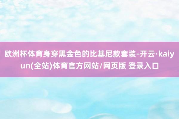 欧洲杯体育身穿黑金色的比基尼款套装-开云·kaiyun(全站)体育官方网站/网页版 登录入口