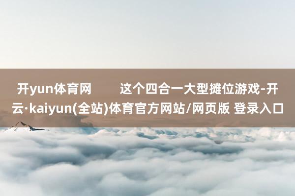 开yun体育网        这个四合一大型摊位游戏-开云·kaiyun(全站)体育官方网站/网页版 登录入口