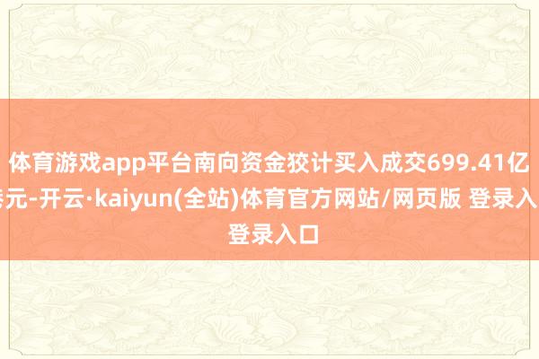 体育游戏app平台南向资金狡计买入成交699.41亿港元-开云·kaiyun(全站)体育官方网站/网页版 登录入口