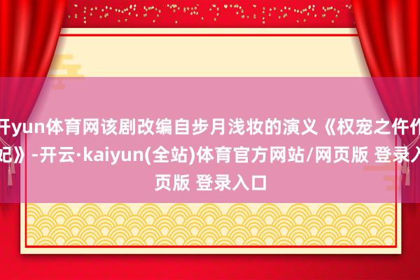 开yun体育网该剧改编自步月浅妆的演义《权宠之仵作医妃》-开云·kaiyun(全站)体育官方网站/网页版 登录入口