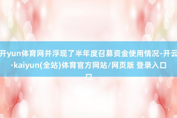 开yun体育网并浮现了半年度召募资金使用情况-开云·kaiyun(全站)体育官方网站/网页版 登录入口