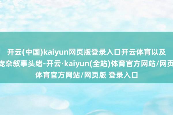 开云(中国)kaiyun网页版登录入口开云体育以及所有游戏的庞杂叙事头绪-开云·kaiyun(全站)体育官方网站/网页版 登录入口