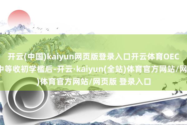 开云(中国)kaiyun网页版登录入口开云体育OECD国度在迈过中等收初学槛后-开云·kaiyun(全站)体育官方网站/网页版 登录入口