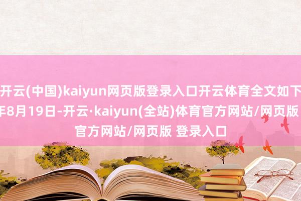 开云(中国)kaiyun网页版登录入口开云体育全文如下：2025年8月19日-开云·kaiyun(全站)体育官方网站/网页版 登录入口