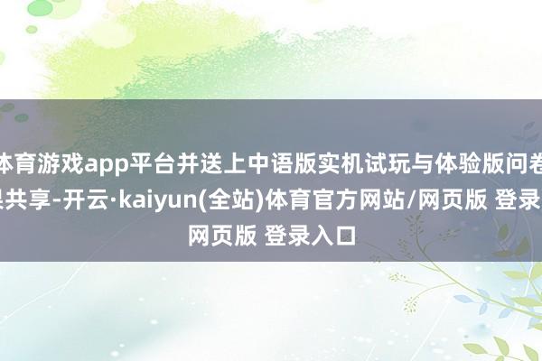 体育游戏app平台并送上中语版实机试玩与体验版问卷恶果共享-开云·kaiyun(全站)体育官方网站/网页版 登录入口