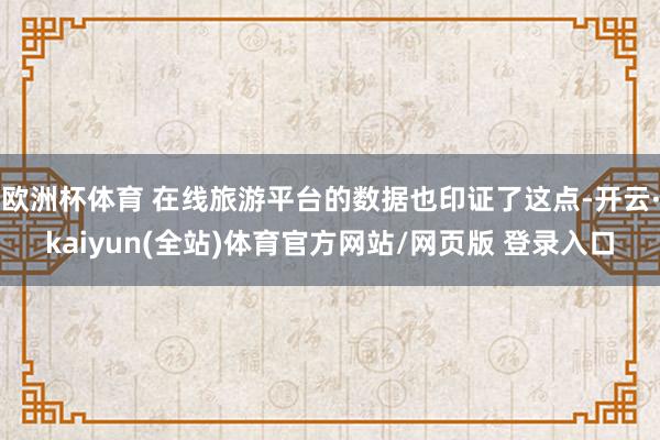 欧洲杯体育 在线旅游平台的数据也印证了这点-开云·kaiyun(全站)体育官方网站/网页版 登录入口