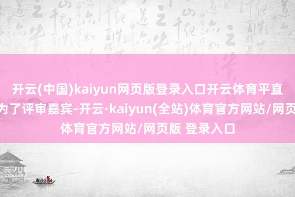 开云(中国)kaiyun网页版登录入口开云体育平直摇身一形成为了评审嘉宾-开云·kaiyun(全站)体育官方网站/网页版 登录入口