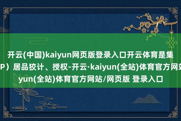 开云(中国)kaiyun网页版登录入口开云体育是集成电路学问产权（IP）居品狡计、授权-开云·kaiyun(全站)体育官方网站/网页版 登录入口