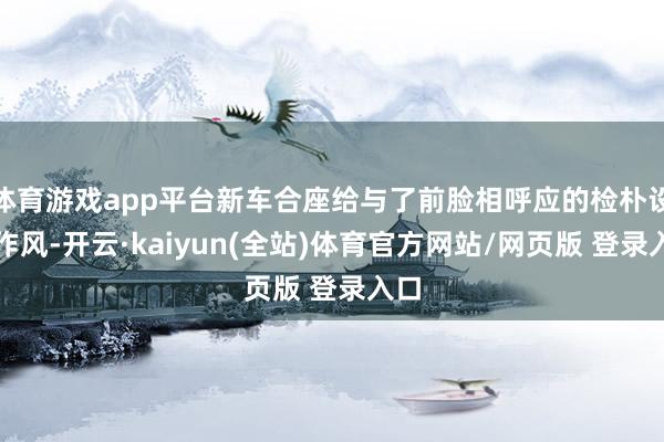 体育游戏app平台新车合座给与了前脸相呼应的检朴设想作风-开云·kaiyun(全站)体育官方网站/网页版 登录入口