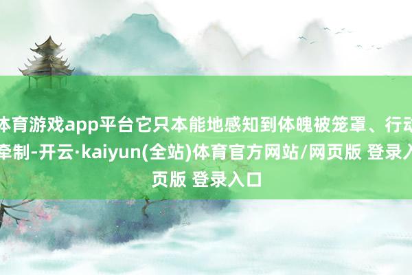 体育游戏app平台它只本能地感知到体魄被笼罩、行动被牵制-开云·kaiyun(全站)体育官方网站/网页版 登录入口
