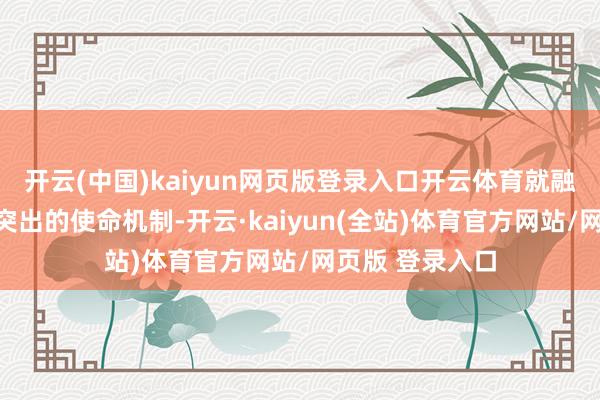 开云(中国)kaiyun网页版登录入口开云体育就融资对接开荒了突出的使命机制-开云·kaiyun(全站)体育官方网站/网页版 登录入口