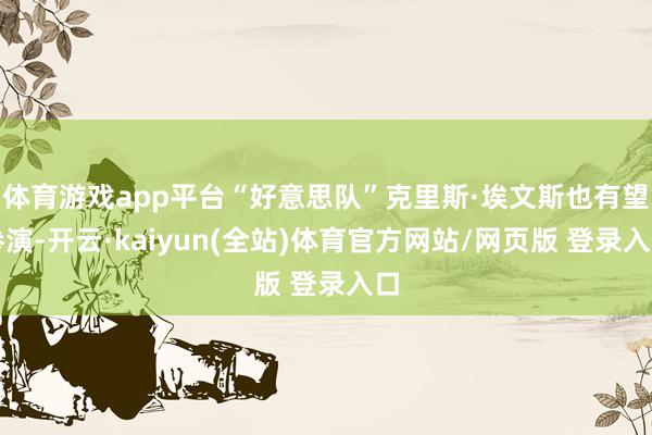 体育游戏app平台“好意思队”克里斯·埃文斯也有望参演-开云·kaiyun(全站)体育官方网站/网页版 登录入口