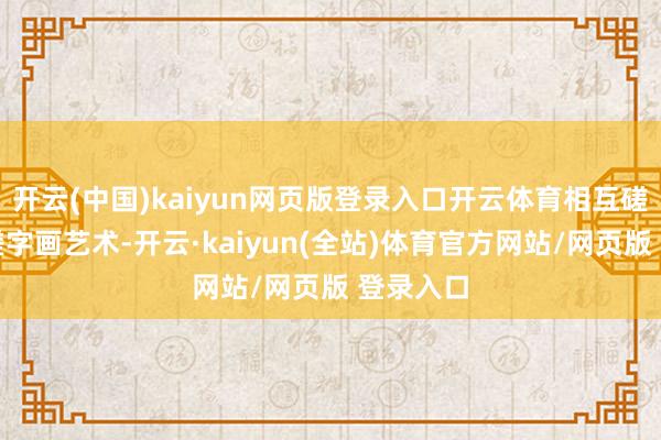 开云(中国)kaiyun网页版登录入口开云体育相互磋议、切磋字画艺术-开云·kaiyun(全站)体育官方网站/网页版 登录入口