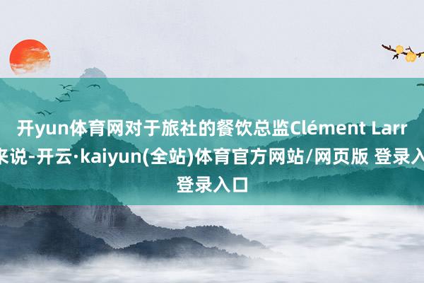 开yun体育网对于旅社的餐饮总监Clément Larre来说-开云·kaiyun(全站)体育官方网站/网页版 登录入口