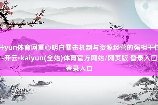开yun体育网重心明白暴击机制与资源经营的强相干性-开云·kaiyun(全站)体育官方网站/网页版 登录入口