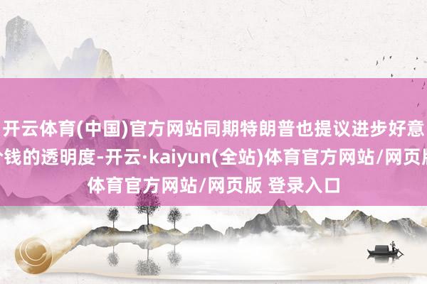 开云体育(中国)官方网站同期特朗普也提议进步好意思国药品价钱的透明度-开云·kaiyun(全站)体育官方网站/网页版 登录入口