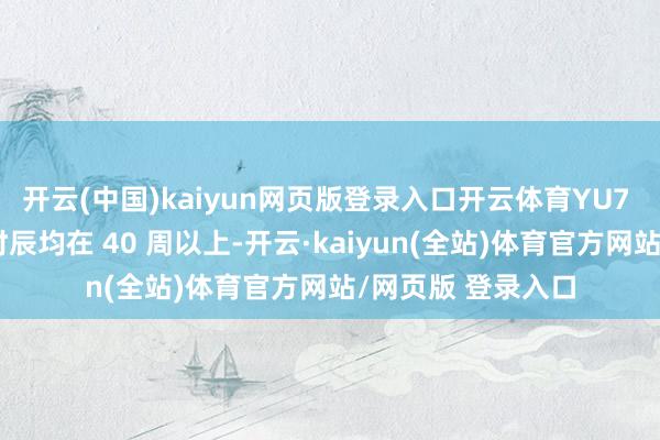 开云(中国)kaiyun网页版登录入口开云体育YU7 多个版块的托福时辰均在 40 周以上-开云·kaiyun(全站)体育官方网站/网页版 登录入口