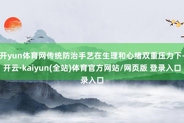 开yun体育网传统防治手艺在生理和心绪双重压力下-开云·kaiyun(全站)体育官方网站/网页版 登录入口