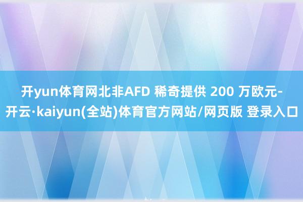 开yun体育网　　北非　　AFD 稀奇提供 200 万欧元-开云·kaiyun(全站)体育官方网站/网页版 登录入口