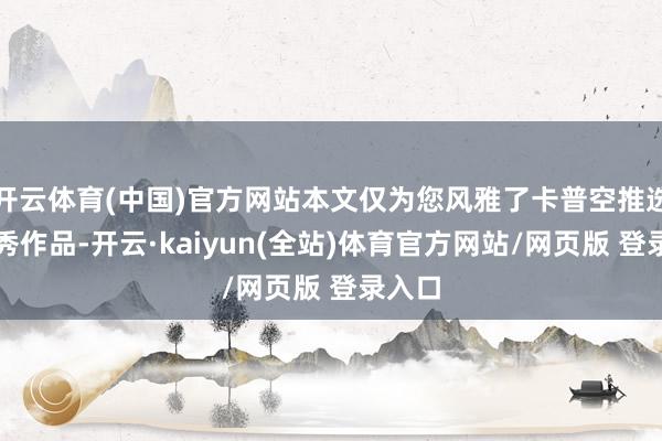 开云体育(中国)官方网站本文仅为您风雅了卡普空推选的优秀作品-开云·kaiyun(全站)体育官方网站/网页版 登录入口