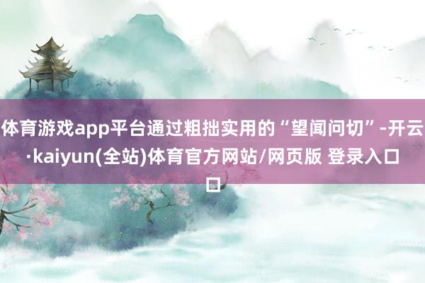 体育游戏app平台通过粗拙实用的“望闻问切”-开云·kaiyun(全站)体育官方网站/网页版 登录入口
