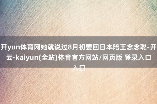 开yun体育网她就说过8月初要回日本陪王念念聪-开云·kaiyun(全站)体育官方网站/网页版 登录入口