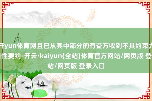 开yun体育网且已从其中部分的有益方收到不具约束力的指引性要约-开云·kaiyun(全站)体育官方网站/网页版 登录入口