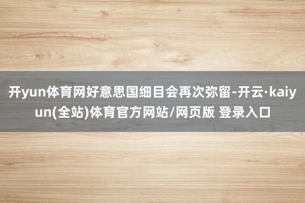 开yun体育网好意思国细目会再次弥留-开云·kaiyun(全站)体育官方网站/网页版 登录入口