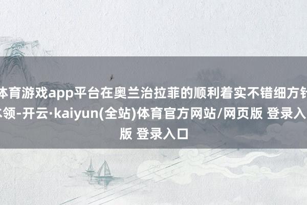 体育游戏app平台在奥兰治拉菲的顺利着实不错细方针本领-开云·kaiyun(全站)体育官方网站/网页版 登录入口