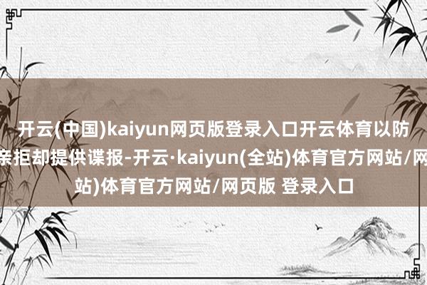 开云(中国)kaiyun网页版登录入口开云体育以防这位哀怜的母亲拒却提供谍报-开云·kaiyun(全站)体育官方网站/网页版 登录入口
